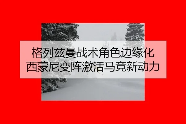 格列兹曼战术角色边缘化 西蒙尼变阵激活马竞新动力