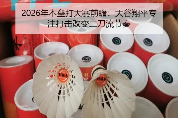 2026年本垒打大赛前瞻：大谷翔平专注打击改变二刀流节奏