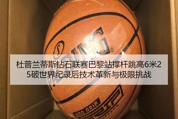 杜普兰蒂斯钻石联赛巴黎站撑杆跳高6米25破世界纪录后技术革新与极限挑战